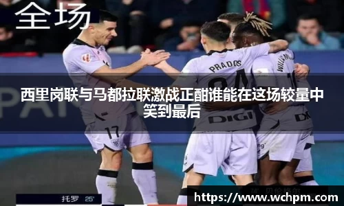 西里岗联与马都拉联激战正酣谁能在这场较量中笑到最后