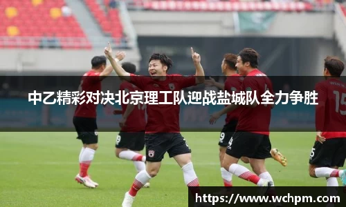 中乙精彩对决北京理工队迎战盐城队全力争胜