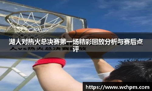 湖人对热火总决赛第一场精彩回放分析与赛后点评